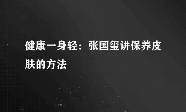 健康一身轻：张国玺讲保养皮肤的方法