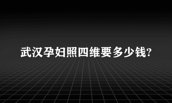 武汉孕妇照四维要多少钱?