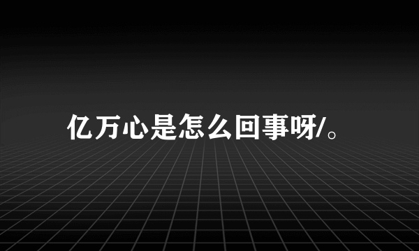 亿万心是怎么回事呀/。