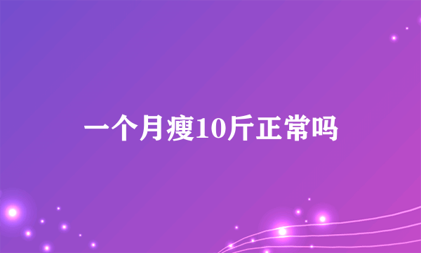 一个月瘦10斤正常吗