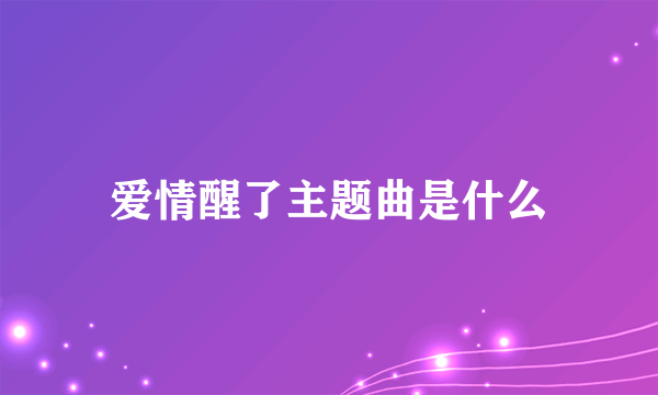 爱情醒了主题曲是什么