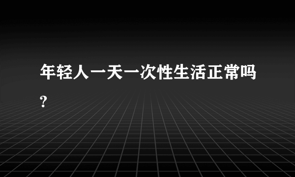 年轻人一天一次性生活正常吗?