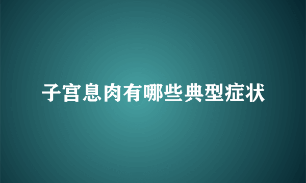 子宫息肉有哪些典型症状