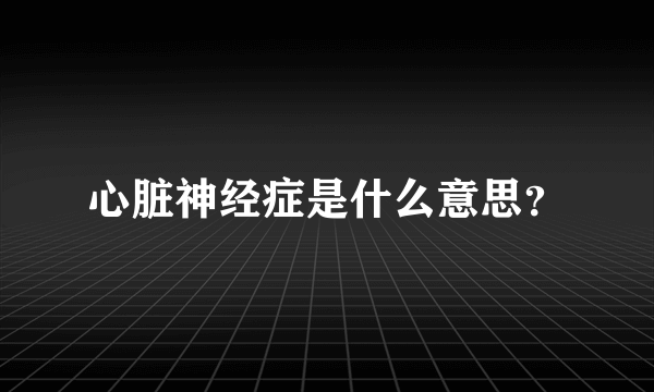 心脏神经症是什么意思？