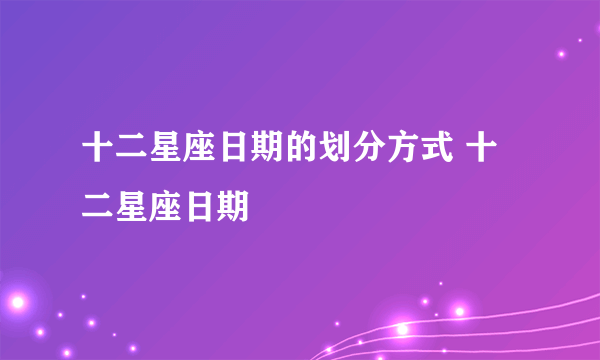 十二星座日期的划分方式 十二星座日期