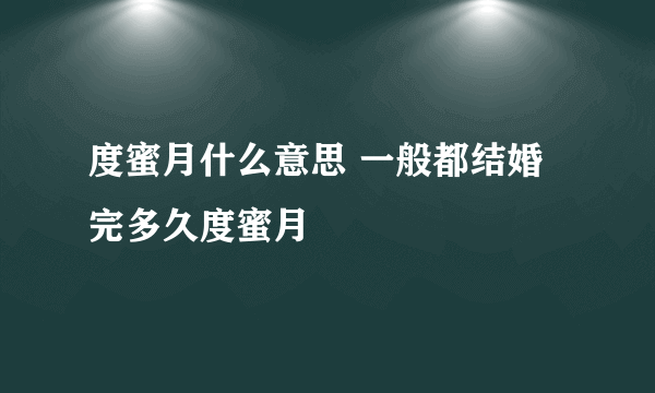 度蜜月什么意思 一般都结婚完多久度蜜月