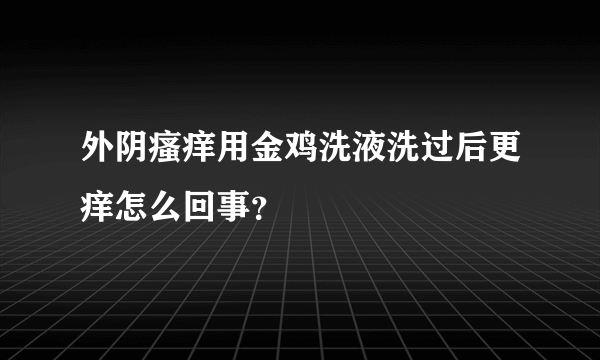 外阴瘙痒用金鸡洗液洗过后更痒怎么回事？