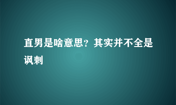 直男是啥意思？其实并不全是讽刺