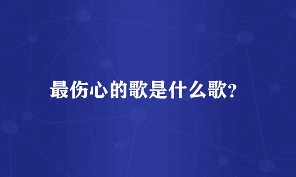 最伤心的歌是什么歌？