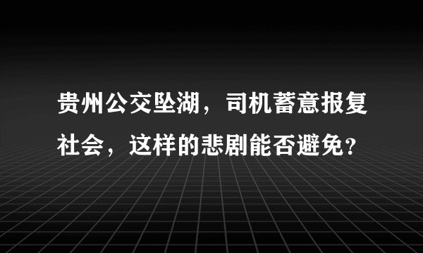 贵州公交坠湖，司机蓄意报复社会，这样的悲剧能否避免？