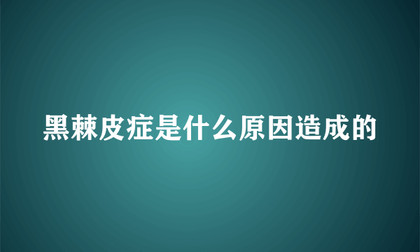 黑棘皮症是什么原因造成的