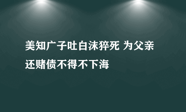 美知广子吐白沫猝死 为父亲还赌债不得不下海