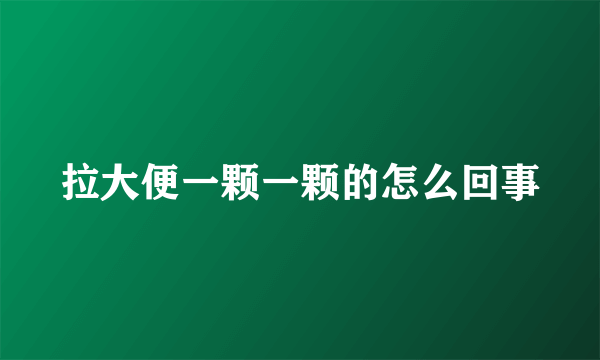 拉大便一颗一颗的怎么回事