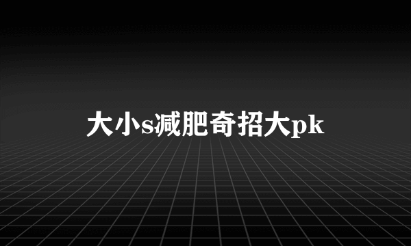 大小s减肥奇招大pk