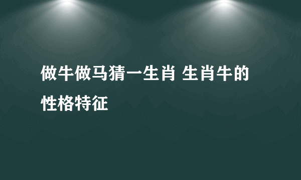 做牛做马猜一生肖 生肖牛的性格特征