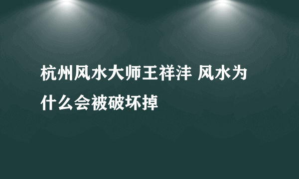 杭州风水大师王祥沣 风水为什么会被破坏掉