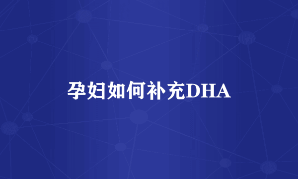 孕妇如何补充DHA