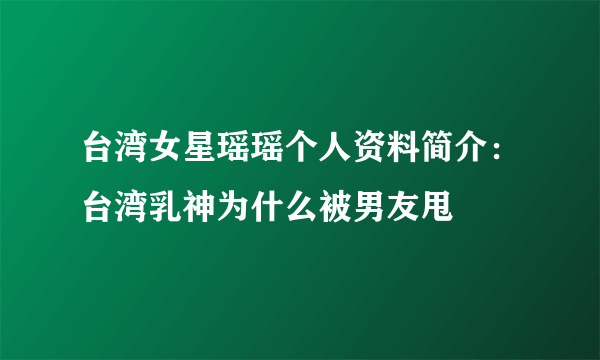 台湾女星瑶瑶个人资料简介：台湾乳神为什么被男友甩