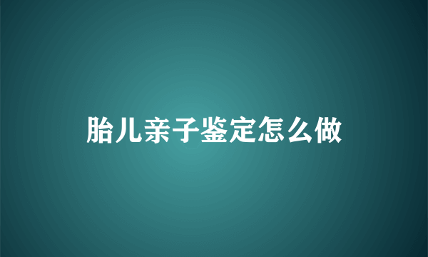 胎儿亲子鉴定怎么做