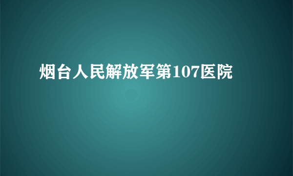 烟台人民解放军第107医院