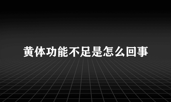 黄体功能不足是怎么回事