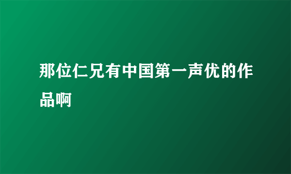 那位仁兄有中国第一声优的作品啊