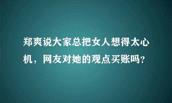 郑爽说大家总把女人想得太心机，网友对她的观点买账吗？