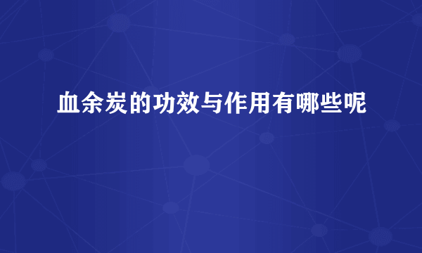 血余炭的功效与作用有哪些呢