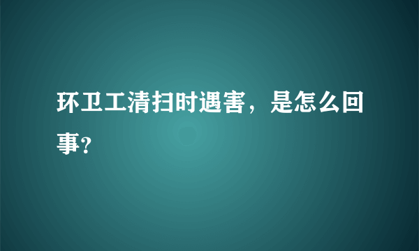 环卫工清扫时遇害，是怎么回事？