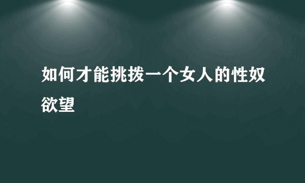 如何才能挑拨一个女人的性奴欲望