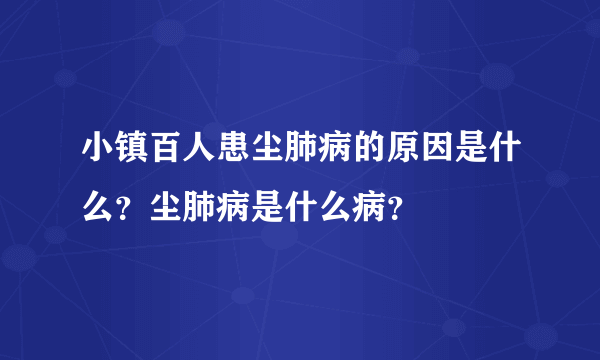 小镇百人患尘肺病的原因是什么？尘肺病是什么病？