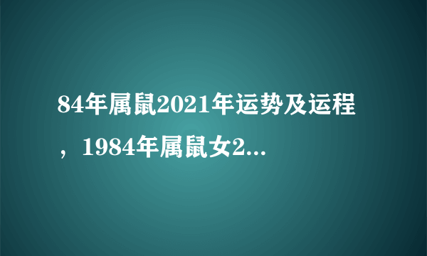 84年属鼠2021年运势及运程，1984年属鼠女2021年运势每月运势