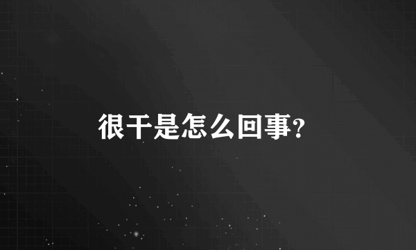 很干是怎么回事？