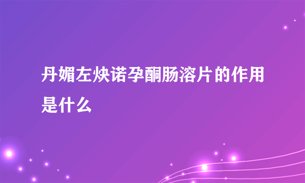 丹媚左炔诺孕酮肠溶片的作用是什么