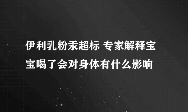 伊利乳粉汞超标 专家解释宝宝喝了会对身体有什么影响