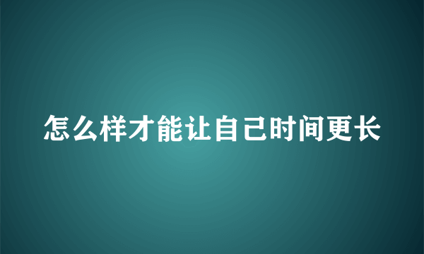 怎么样才能让自己时间更长