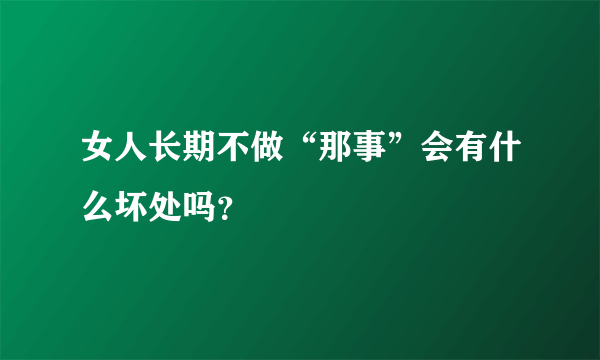 女人长期不做“那事”会有什么坏处吗？