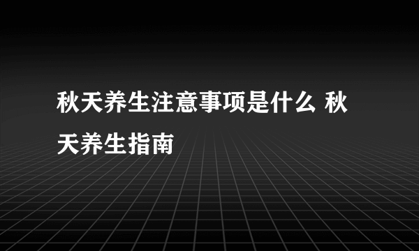 秋天养生注意事项是什么 秋天养生指南