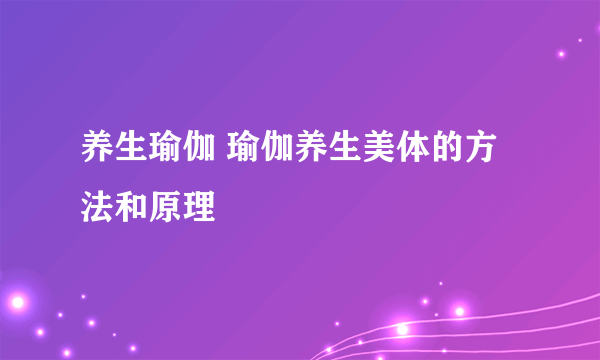 养生瑜伽 瑜伽养生美体的方法和原理