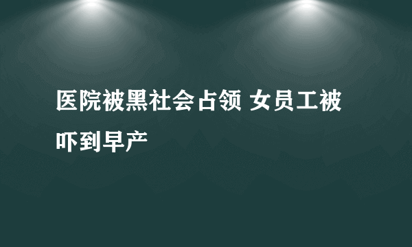 医院被黑社会占领 女员工被吓到早产