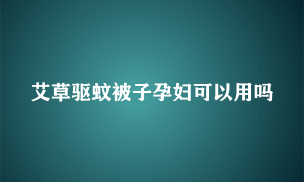 艾草驱蚊被子孕妇可以用吗