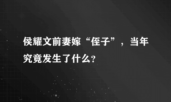 侯耀文前妻嫁“侄子”，当年究竟发生了什么？