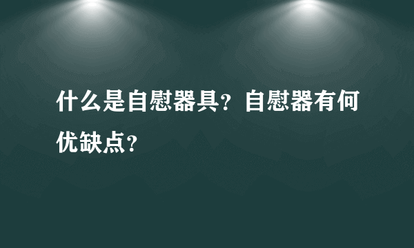 什么是自慰器具？自慰器有何优缺点？