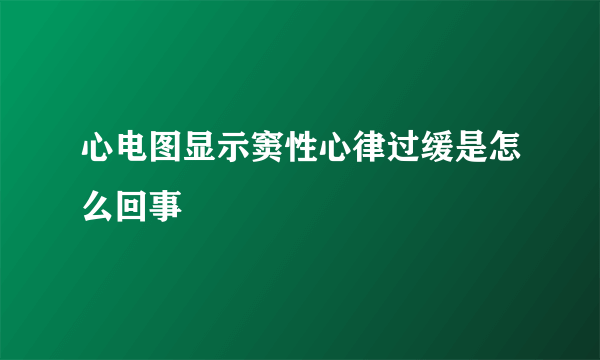 心电图显示窦性心律过缓是怎么回事