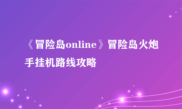 《冒险岛online》冒险岛火炮手挂机路线攻略