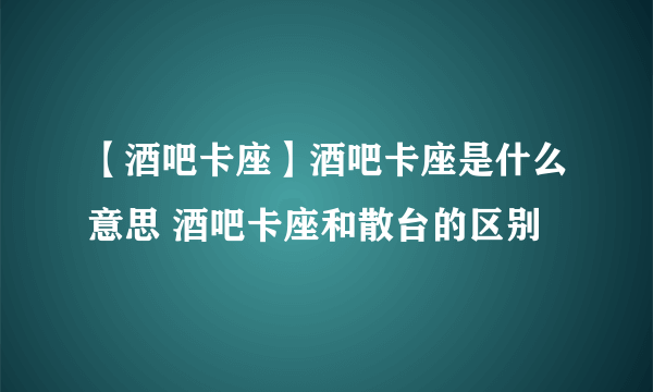 【酒吧卡座】酒吧卡座是什么意思 酒吧卡座和散台的区别