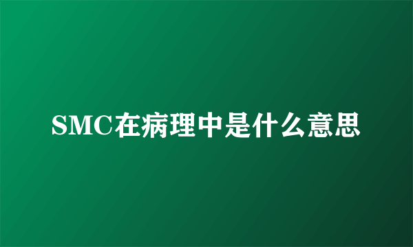 SMC在病理中是什么意思