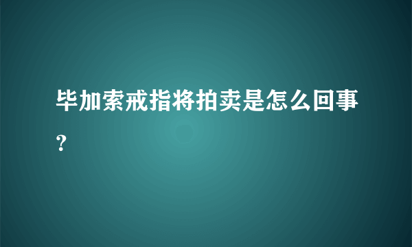 毕加索戒指将拍卖是怎么回事？