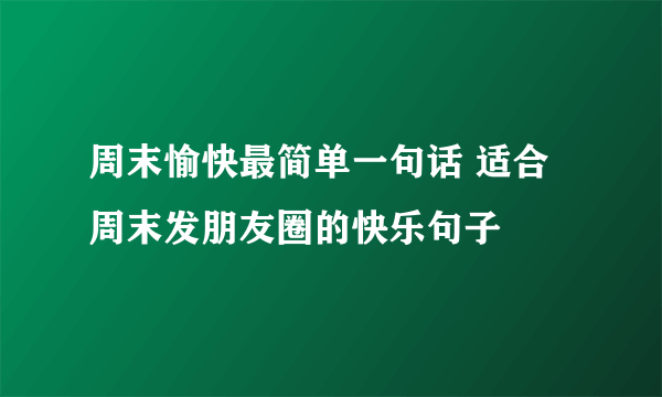 周末愉快最简单一句话 适合周末发朋友圈的快乐句子