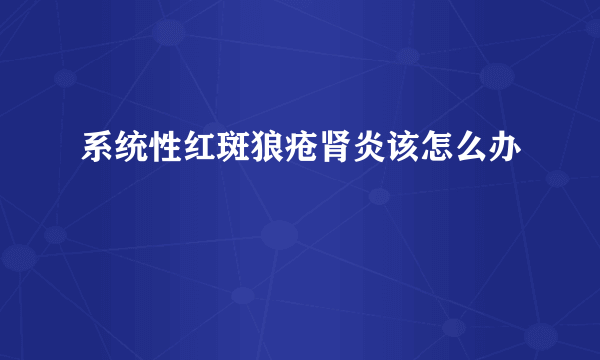 系统性红斑狼疮肾炎该怎么办